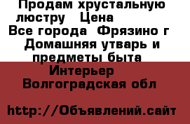 Продам хрустальную люстру › Цена ­ 13 000 - Все города, Фрязино г. Домашняя утварь и предметы быта » Интерьер   . Волгоградская обл.